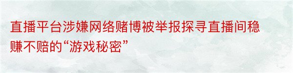 直播平台涉嫌网络赌博被举报探寻直播间稳赚不赔的“游戏秘密”