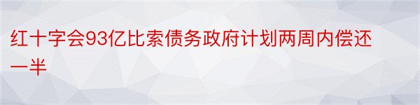 红十字会93亿比索债务政府计划两周内偿还一半