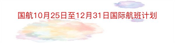 国航10月25日至12月31日国际航班计划