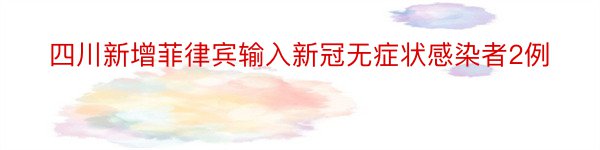 四川新增菲律宾输入新冠无症状感染者2例