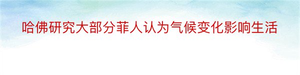 哈佛研究大部分菲人认为气候变化影响生活