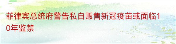 菲律宾总统府警告私自贩售新冠疫苗或面临10年监禁