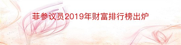 菲参议员2019年财富排行榜出炉