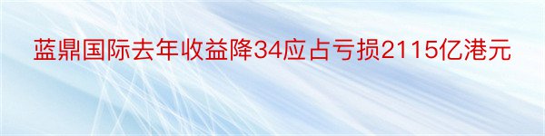 蓝鼎国际去年收益降34应占亏损2115亿港元