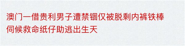 澳门一借贵利男子遭禁锢仅被脱剩内裤铁棒伺候救命纸仔助逃出生天