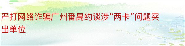 严打网络诈骗广州番禺约谈涉“两卡”问题突出单位