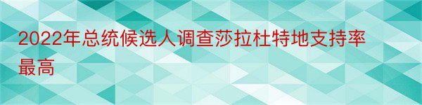 2022年总统候选人调查莎拉杜特地支持率最高