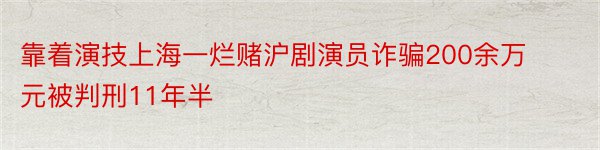 靠着演技上海一烂赌沪剧演员诈骗200余万元被判刑11年半