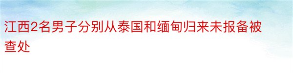 江西2名男子分别从泰国和缅甸归来未报备被查处