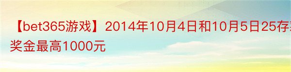 【bet365游戏】2014年10月4日和10月5日25存款奖金最高1000元