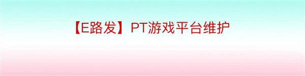 【E路发】PT游戏平台维护