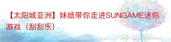 【太阳城亚洲】妹纸带你走进SUNGAME迷你游戏（刮刮乐）