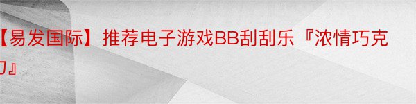 【易发国际】推荐电子游戏BB刮刮乐『浓情巧克力』