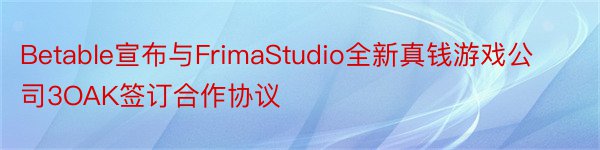 Betable宣布与FrimaStudio全新真钱游戏公司3OAK签订合作协议