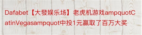 Dafabet【大發娱乐场】老虎机游戏ampquotCatinVegasampquot中投1元赢取了百万大奖