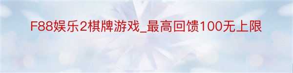 F88娱乐2棋牌游戏_最高回馈100无上限