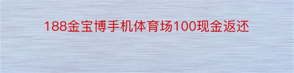 188金宝博手机体育场100现金返还