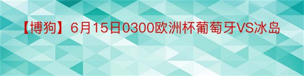 【博狗】6月15日0300欧洲杯葡萄牙VS冰岛