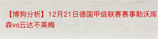 【博狗分析】12月21日德国甲级联赛赛事勒沃库森vs云达不莱梅