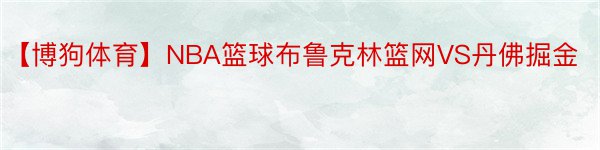 【博狗体育】NBA篮球布鲁克林篮网VS丹佛掘金