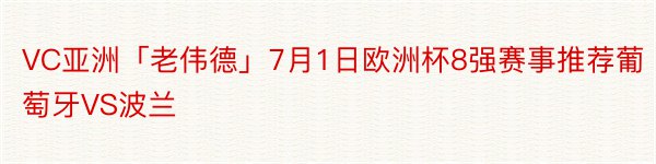 VC亚洲「老伟德」7月1日欧洲杯8强赛事推荐葡萄牙VS波兰