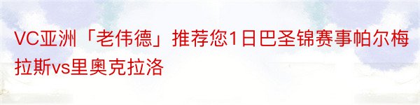 VC亚洲「老伟德」推荐您1日巴圣锦赛事帕尔梅拉斯vs里奧克拉洛