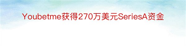 Youbetme获得270万美元SeriesA资金