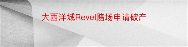 大西洋城Revel赌场申请破产