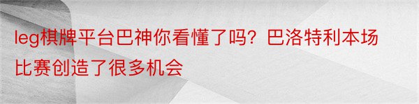 leg棋牌平台巴神你看懂了吗？巴洛特利本场比赛创造了很多机会