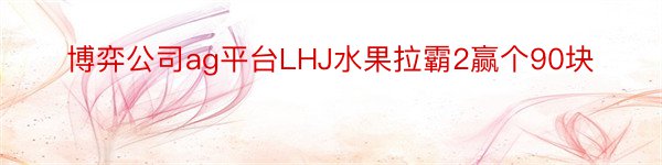 博弈公司ag平台LHJ水果拉霸2赢个90块