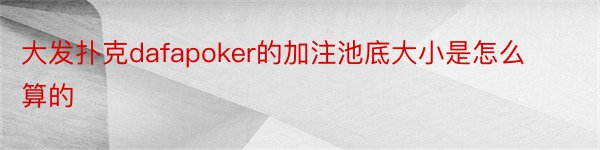 大发扑克dafapoker的加注池底大小是怎么算的