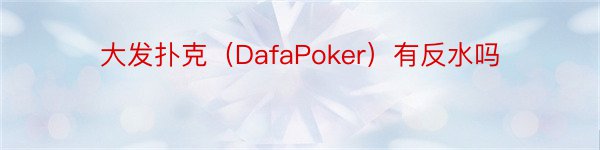 大发扑克（DafaPoker）有反水吗