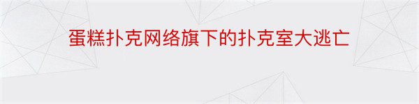 蛋糕扑克网络旗下的扑克室大逃亡