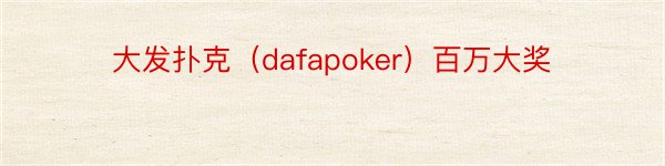 大发扑克（dafapoker）百万大奖