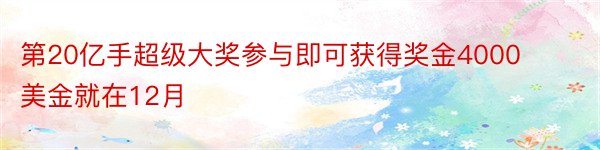 第20亿手超级大奖参与即可获得奖金4000美金就在12月