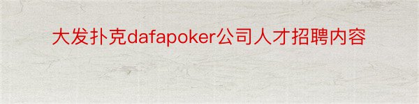 大发扑克dafapoker公司人才招聘内容