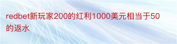 redbet新玩家200的红利1000美元相当于50的返水