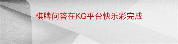 棋牌问答在KG平台快乐彩完成