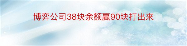 博弈公司38块余额赢90块打出来