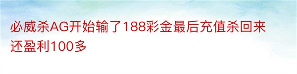 必威杀AG开始输了188彩金最后充值杀回来还盈利100多