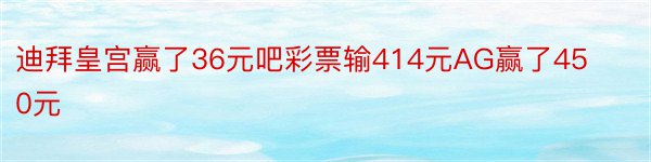 迪拜皇宫赢了36元吧彩票输414元AG赢了450元