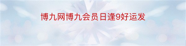 博九网博九会员日逢9好运发