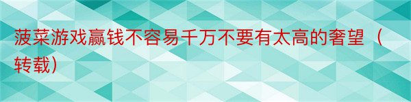 菠菜游戏赢钱不容易千万不要有太高的奢望（转载）