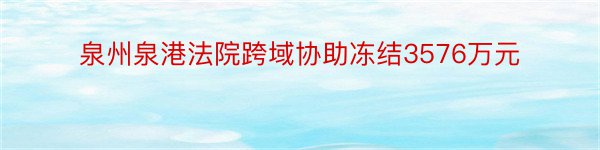 泉州泉港法院跨域协助冻结3576万元